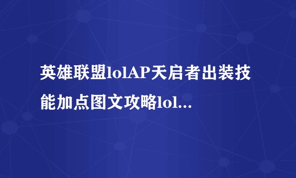 英雄联盟lolAP天启者出装技能加点图文攻略lolAP天启者好玩吗