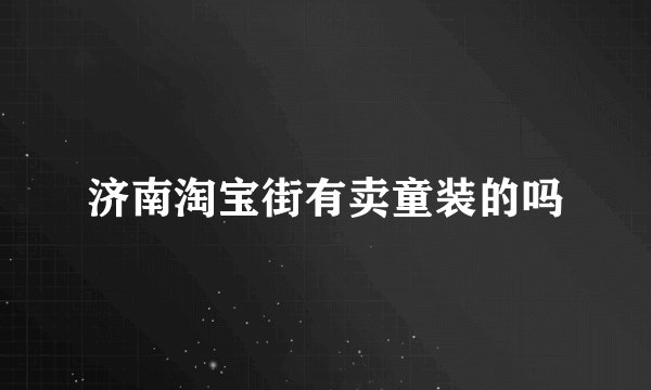济南淘宝街有卖童装的吗
