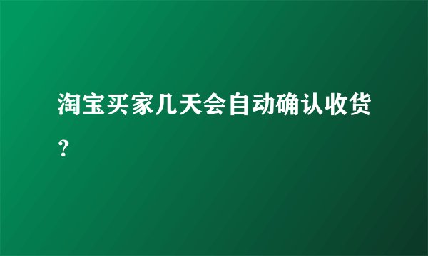 淘宝买家几天会自动确认收货？