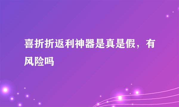 喜折折返利神器是真是假，有风险吗