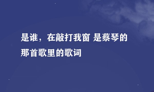 是谁，在敲打我窗 是蔡琴的那首歌里的歌词