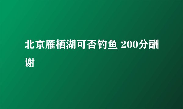 北京雁栖湖可否钓鱼 200分酬谢