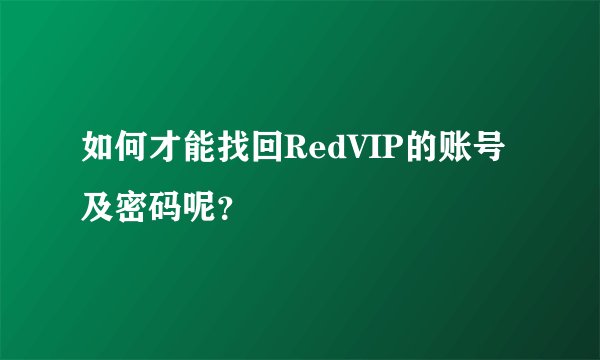 如何才能找回RedVIP的账号及密码呢？