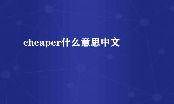 cheaper什么意思中文