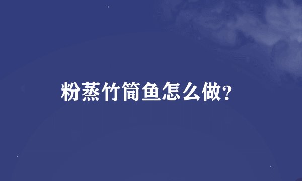 粉蒸竹筒鱼怎么做？