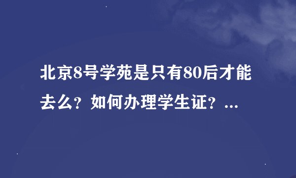 北京8号学苑是只有80后才能去么？如何办理学生证？（会员卡）