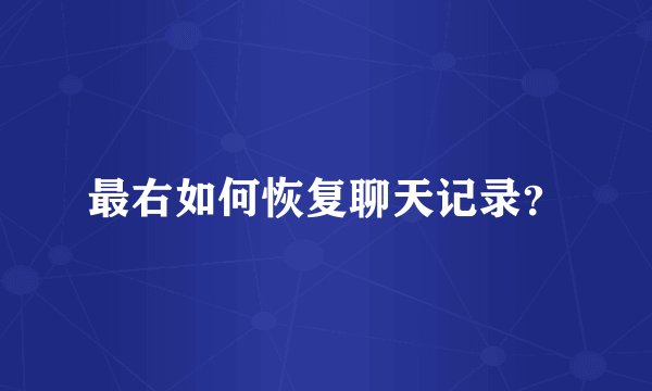 最右如何恢复聊天记录？