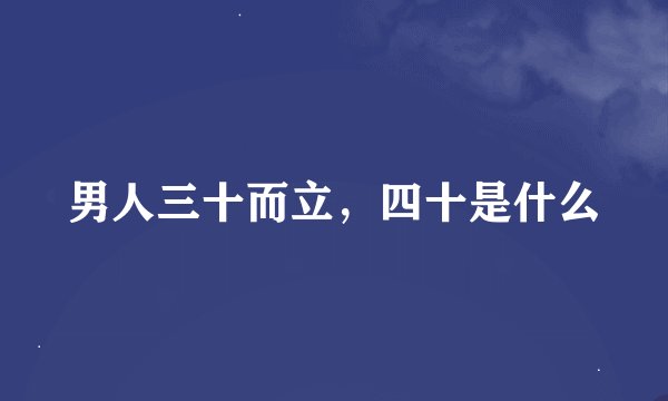 男人三十而立，四十是什么