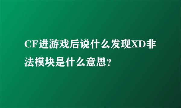 CF进游戏后说什么发现XD非法模块是什么意思？