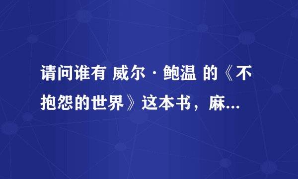 请问谁有 威尔·鲍温 的《不抱怨的世界》这本书，麻烦发给我呗，谢谢，急求！