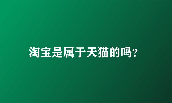 淘宝是属于天猫的吗？