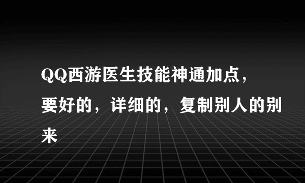 QQ西游医生技能神通加点，要好的，详细的，复制别人的别来