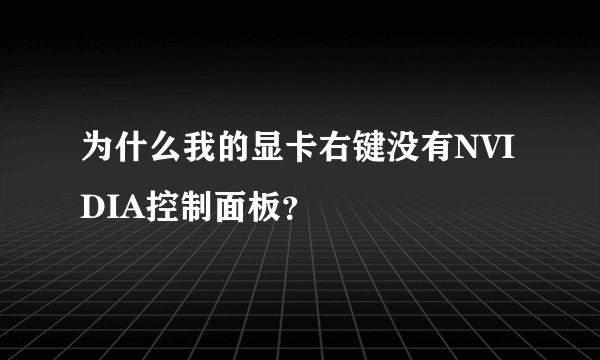 为什么我的显卡右键没有NVIDIA控制面板？