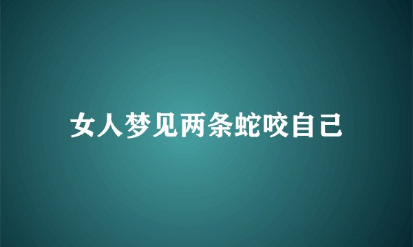 女人梦见两条蛇咬自己