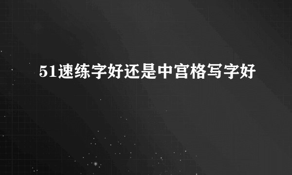 51速练字好还是中宫格写字好