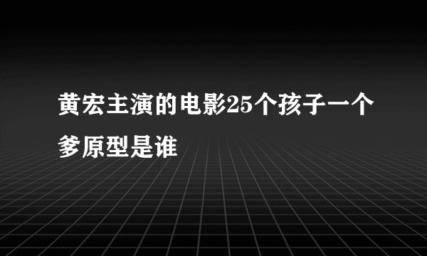 黄宏主演的电影25个孩子一个爹原型是谁