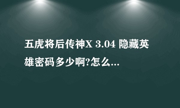 五虎将后传神X 3.04 隐藏英雄密码多少啊?怎么赚钱最快啊