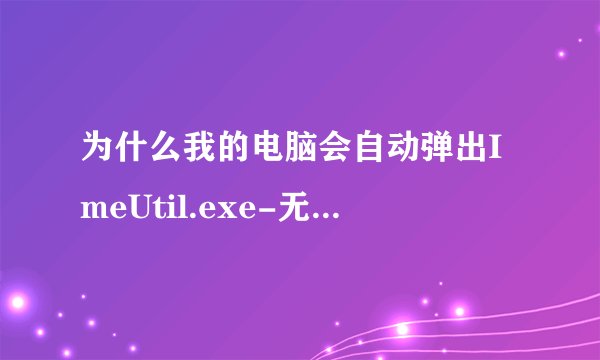 为什么我的电脑会自动弹出ImeUtil.exe-无法找到入口