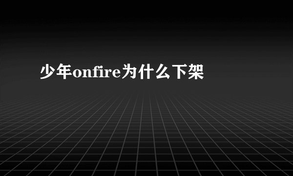 少年onfire为什么下架