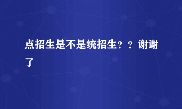 点招生是不是统招生？？谢谢了