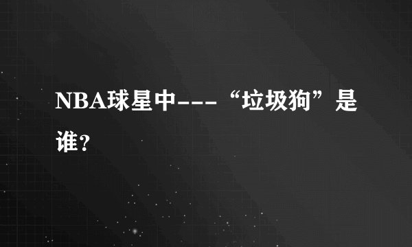 NBA球星中---“垃圾狗”是谁?