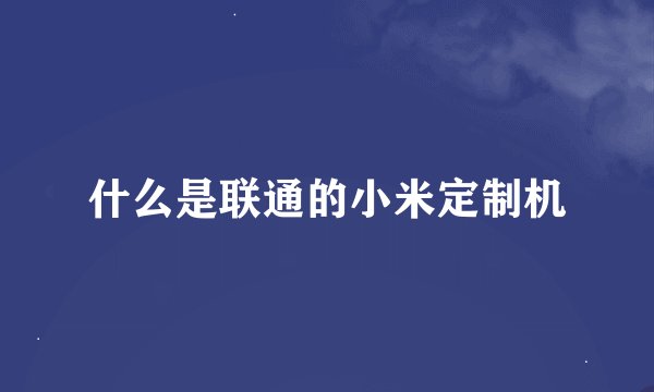 什么是联通的小米定制机