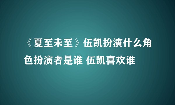 《夏至未至》伍凯扮演什么角色扮演者是谁 伍凯喜欢谁