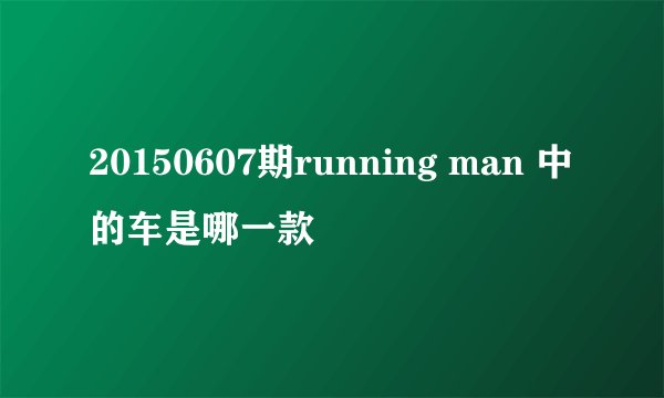 20150607期running man 中的车是哪一款