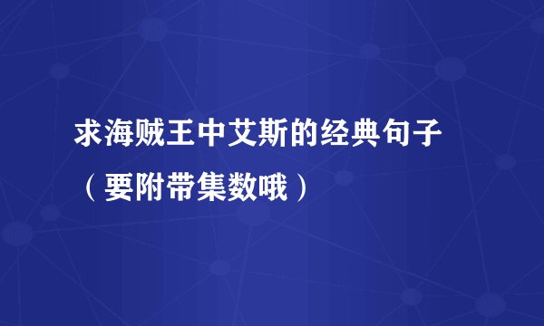 求海贼王中艾斯的经典句子 （要附带集数哦）