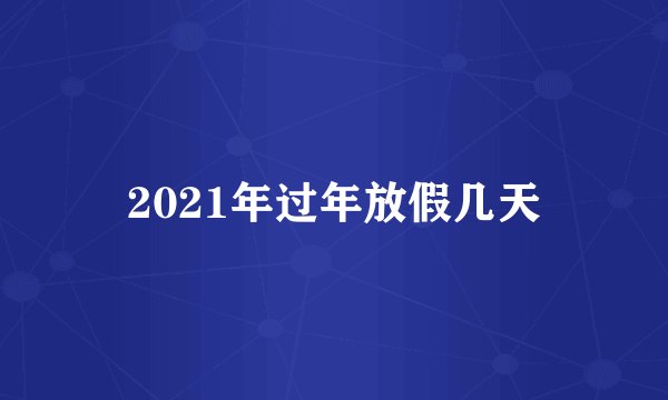 2021年过年放假几天