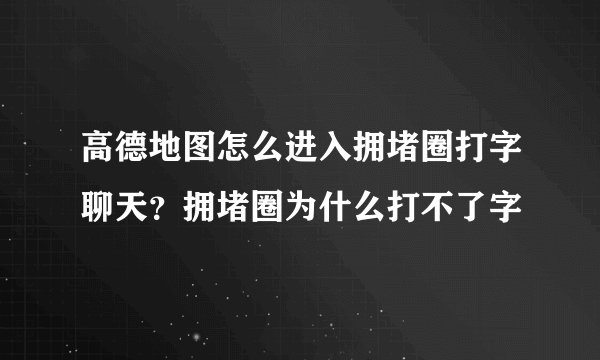 高德地图怎么进入拥堵圈打字聊天？拥堵圈为什么打不了字