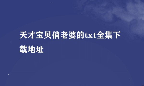 天才宝贝俏老婆的txt全集下载地址