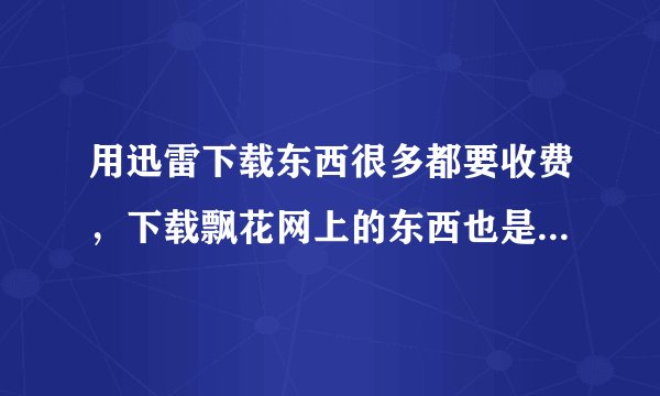 用迅雷下载东西很多都要收费，下载飘花网上的东西也是如此，总提示要收费，有什么好的下载工具了？