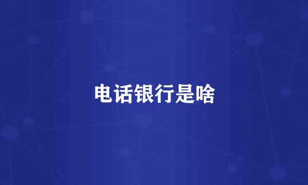 电话银行是啥