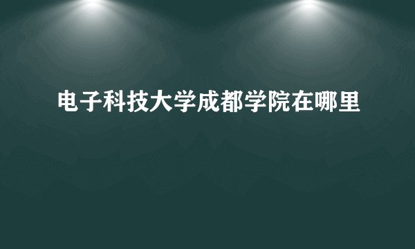 电子科技大学成都学院在哪里