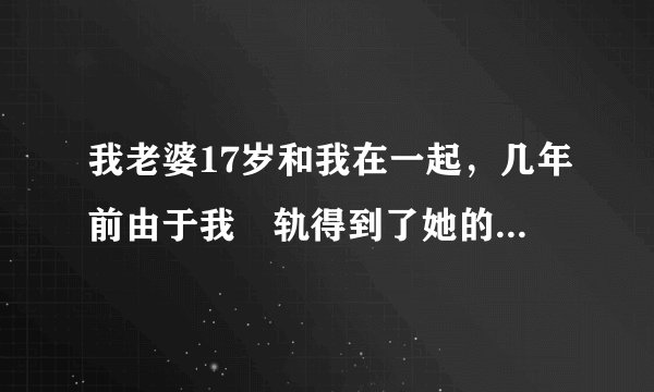 我老婆17岁和我在一起，几年前由于我岀轨得到了她的原谅，事后我又入监狱几年，现在岀来了她找我离婚？