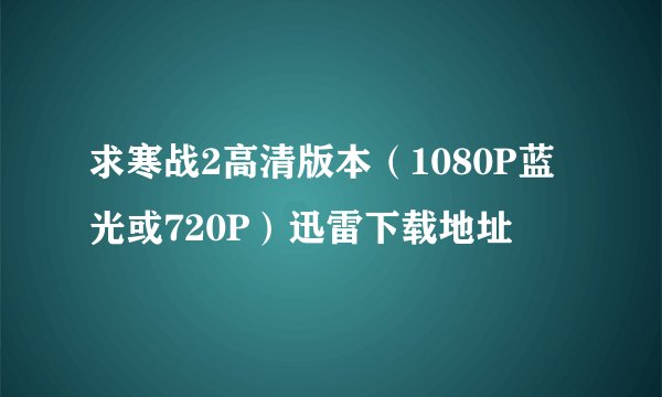 求寒战2高清版本（1080P蓝光或720P）迅雷下载地址
