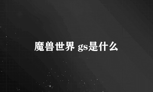 魔兽世界 gs是什么