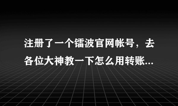 注册了一个镭波官网帐号，去各位大神教一下怎么用转账付款，详细一点，最好有图