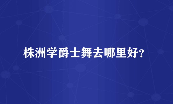 株洲学爵士舞去哪里好？