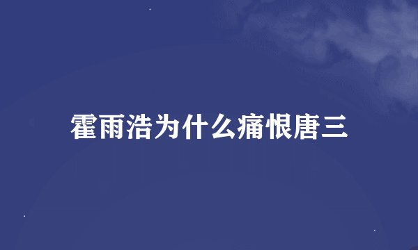 霍雨浩为什么痛恨唐三