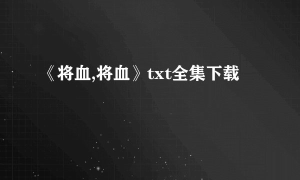 《将血,将血》txt全集下载