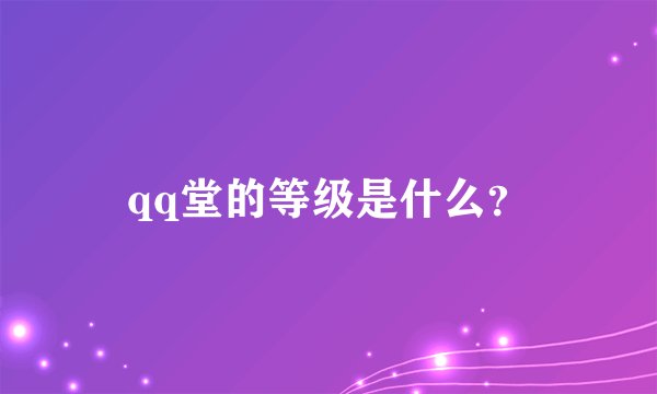 qq堂的等级是什么？