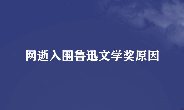 网逝入围鲁迅文学奖原因