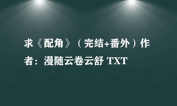 求《配角》（完结+番外）作者：漫随云卷云舒 TXT