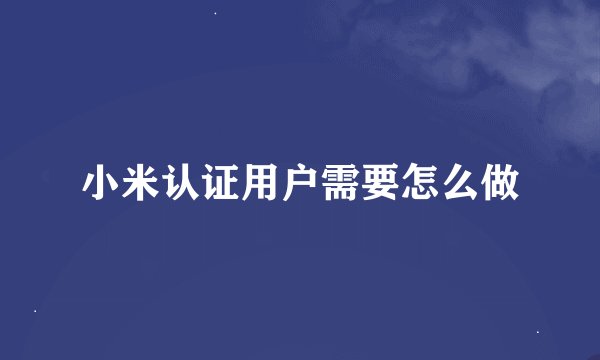小米认证用户需要怎么做