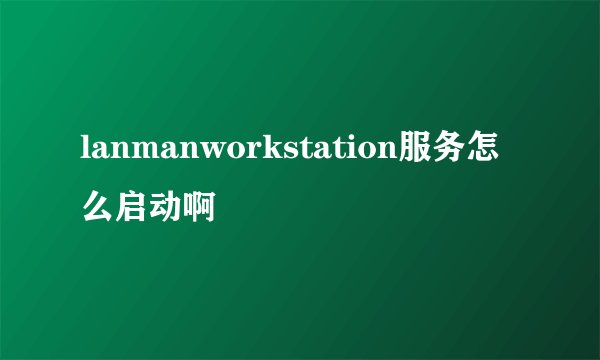 lanmanworkstation服务怎么启动啊