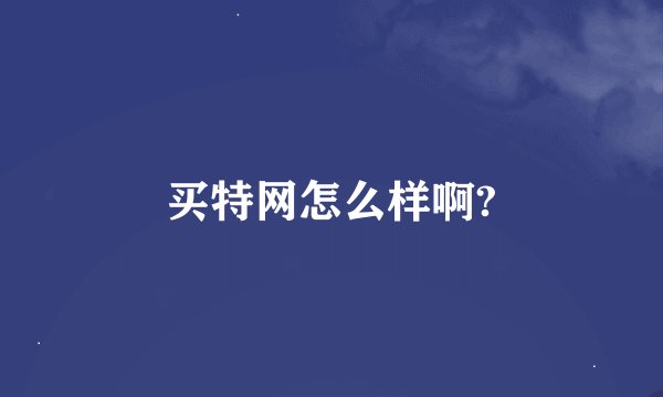 买特网怎么样啊?