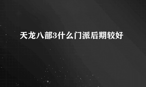 天龙八部3什么门派后期较好