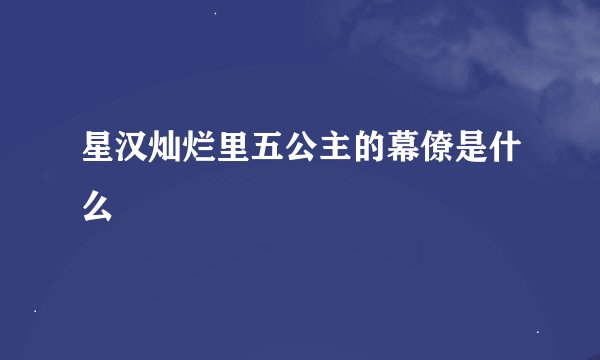 星汉灿烂里五公主的幕僚是什么